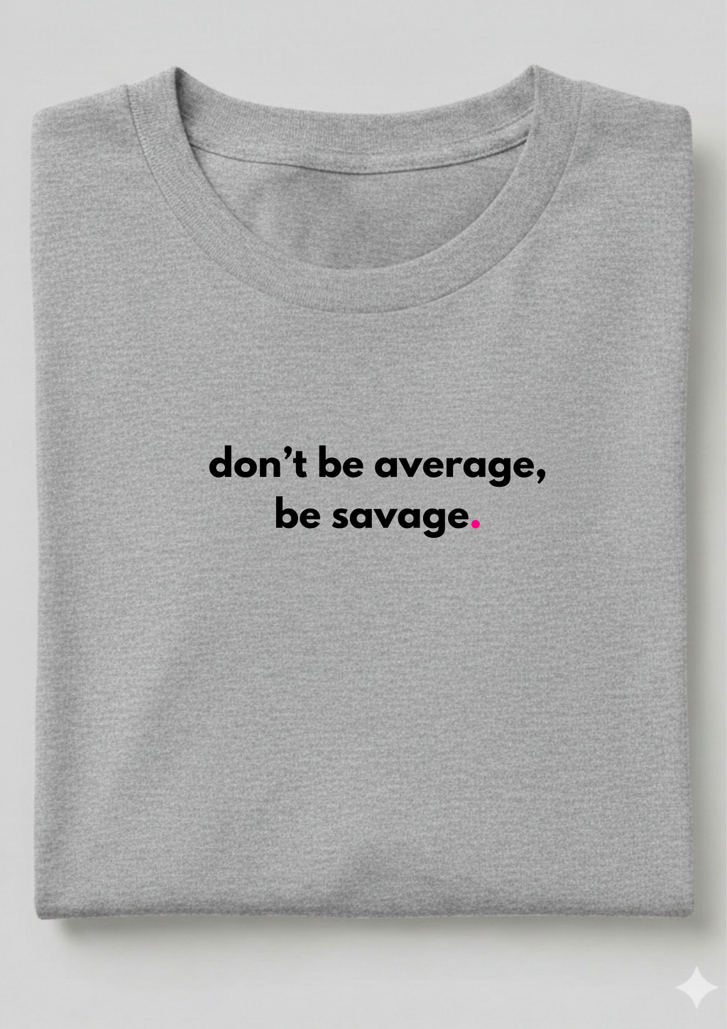 DON'T BE AVERAGE, BE SAVAGE.