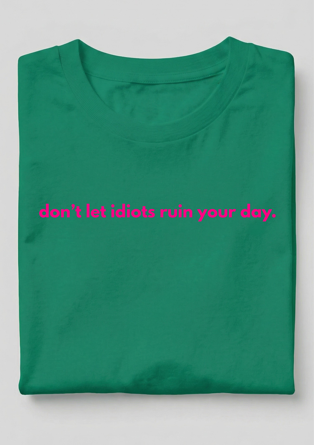 DON'T LET IDIOTS RUIN YOUR DAY.