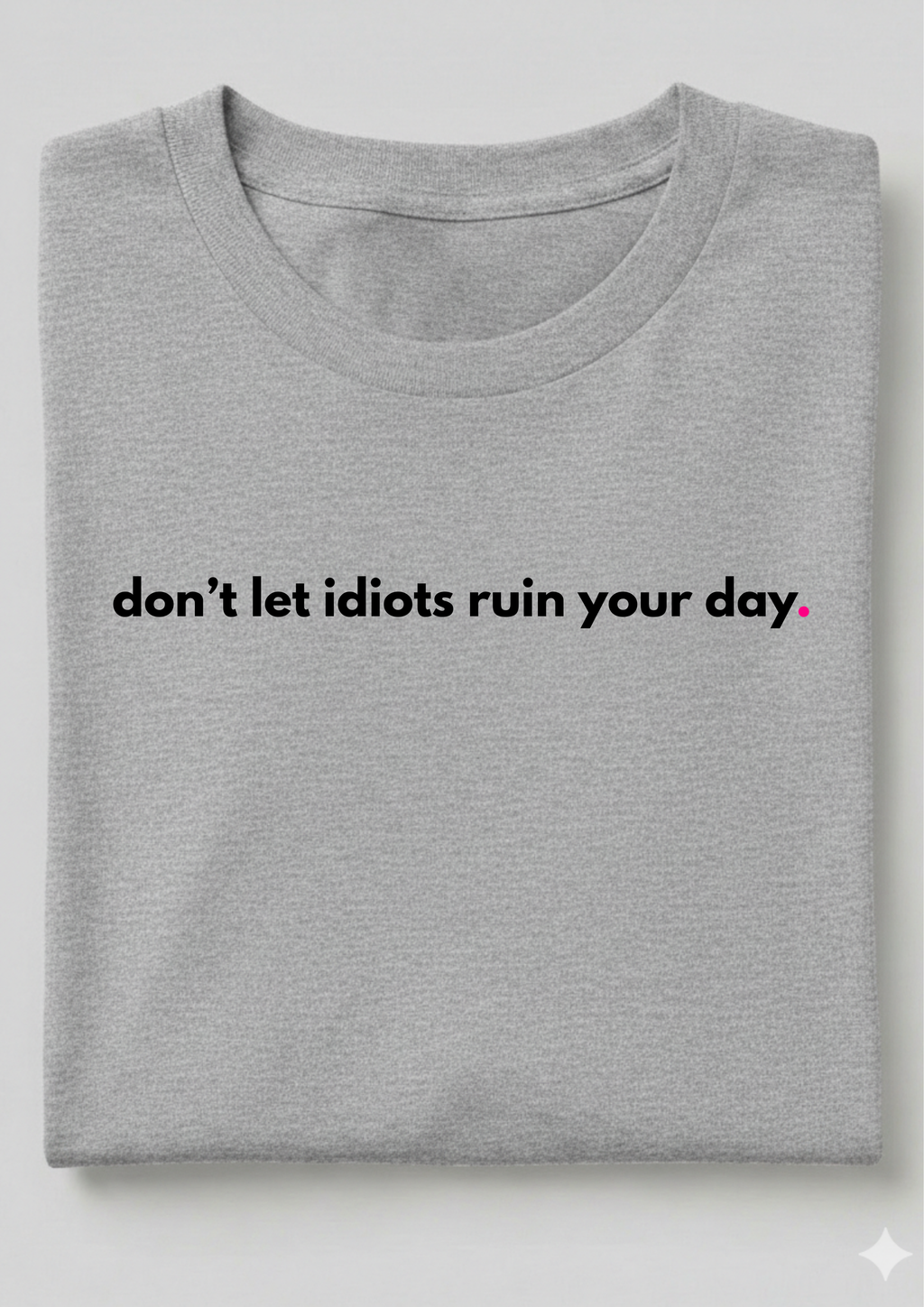 DON'T LET IDIOTS RUIN YOUR DAY.