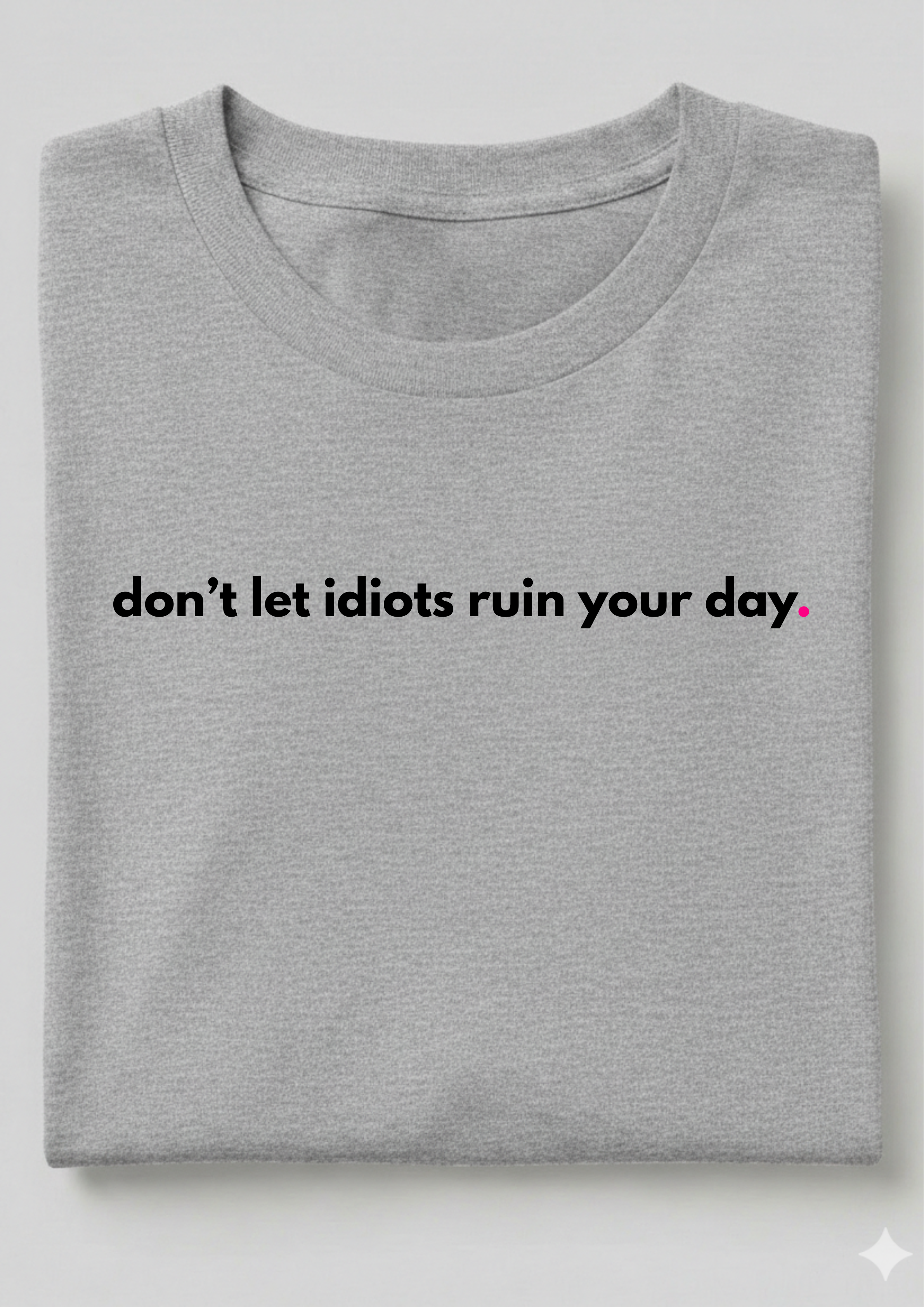 DON'T LET IDIOTS RUIN YOUR DAY.
