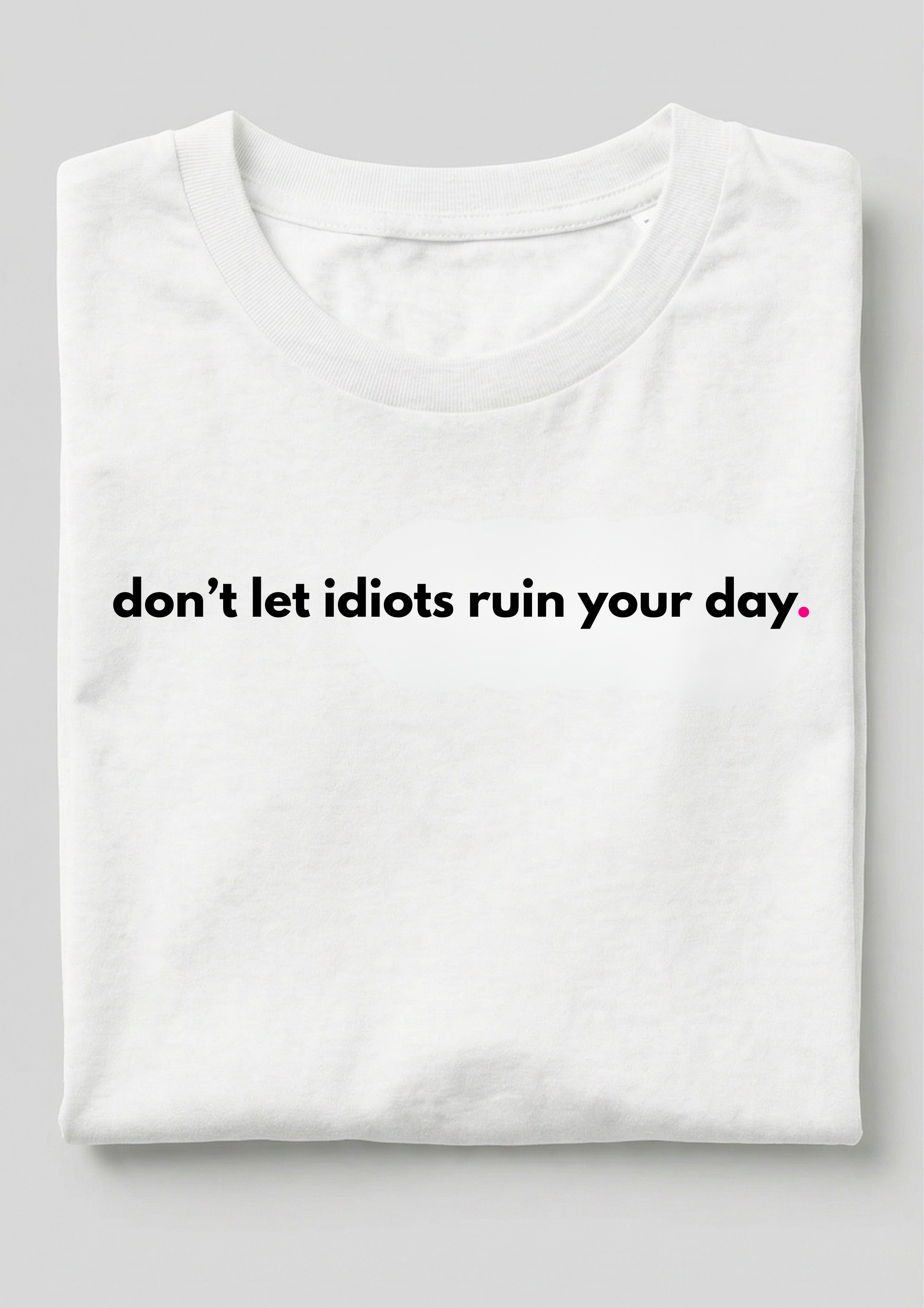 DON'T LET IDIOTS RUIN YOUR DAY.