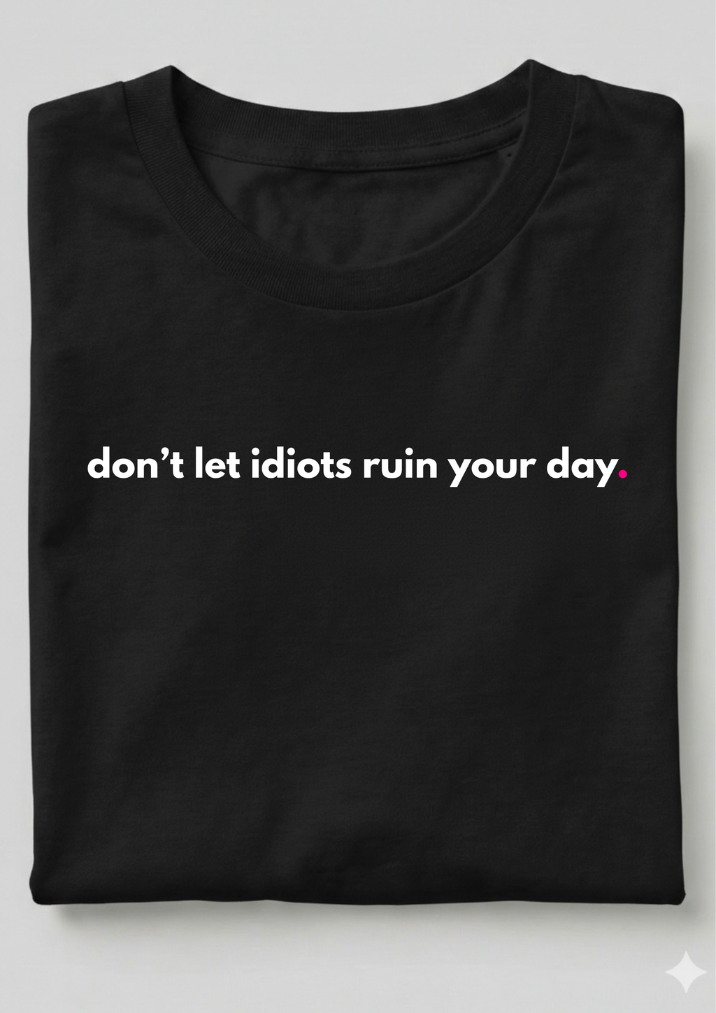 DON'T LET IDIOTS RUIN YOUR DAY.