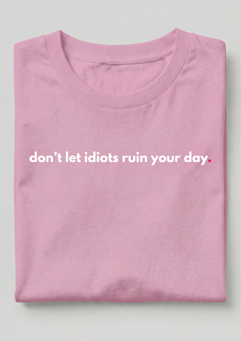 DON'T LET IDIOTS RUIN YOUR DAY.