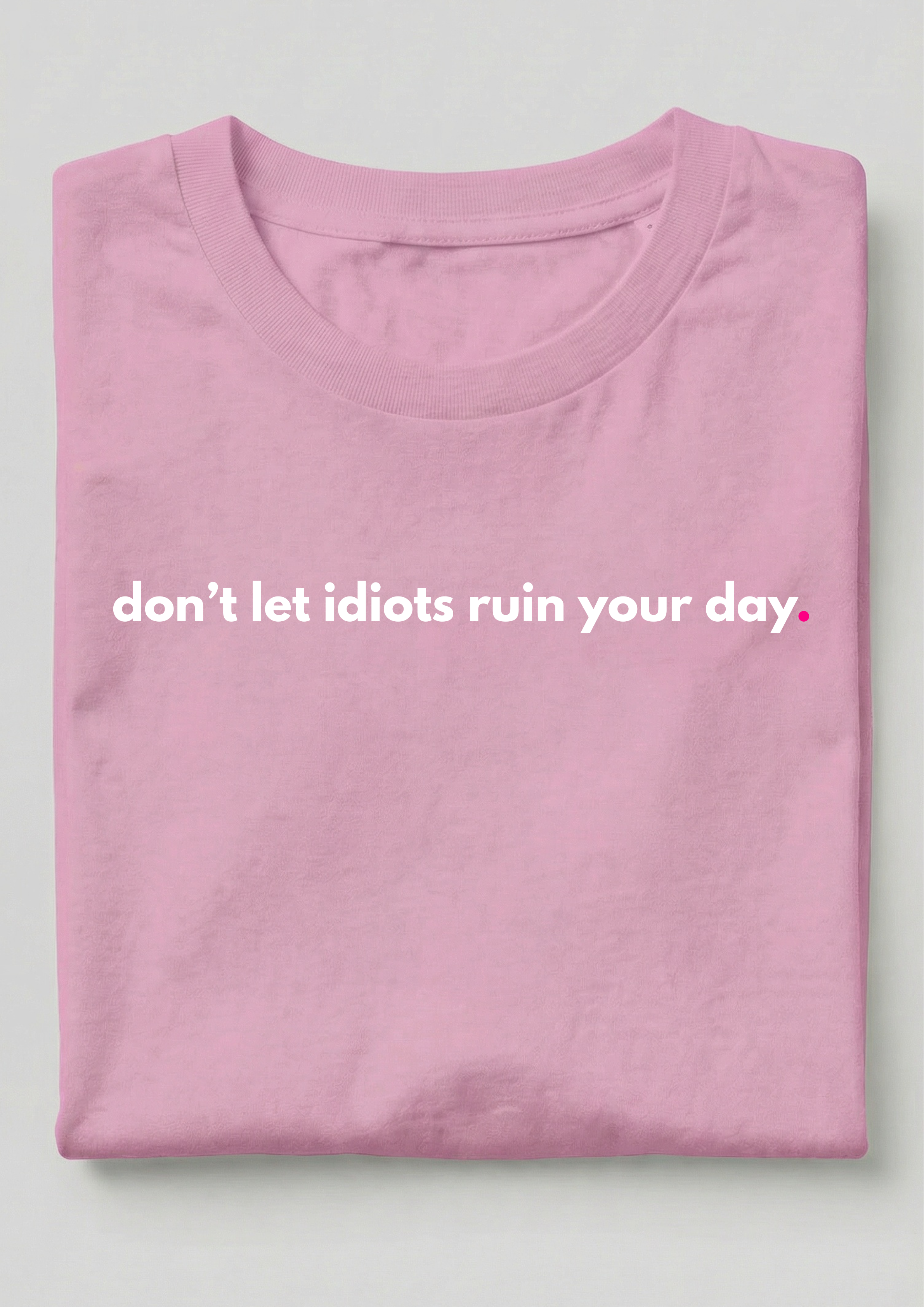 DON'T LET IDIOTS RUIN YOUR DAY.