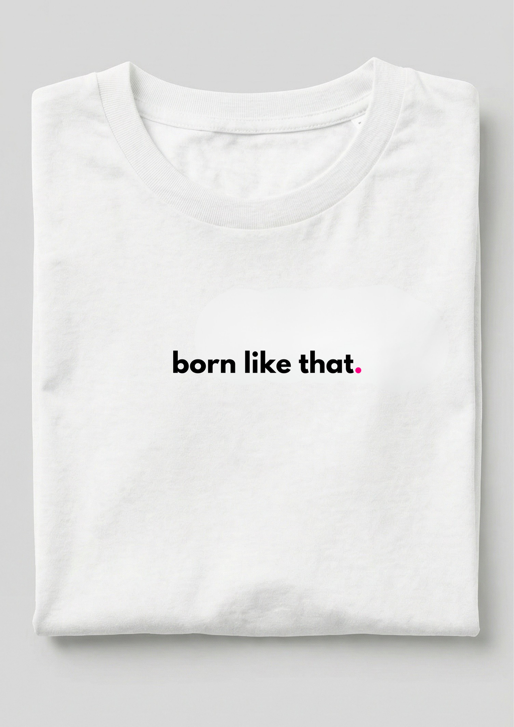 BORN LIKE THAT.