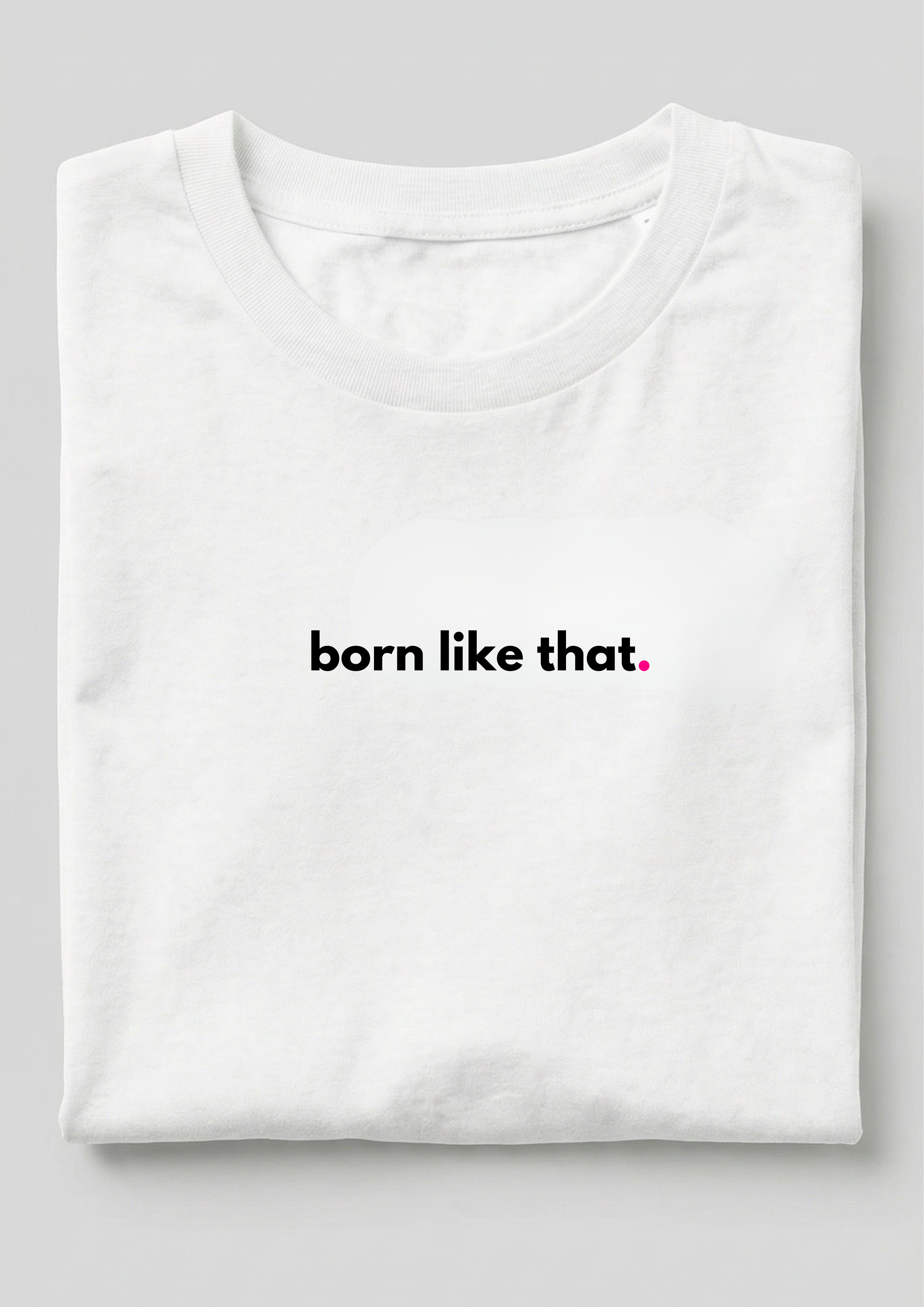 BORN LIKE THAT.