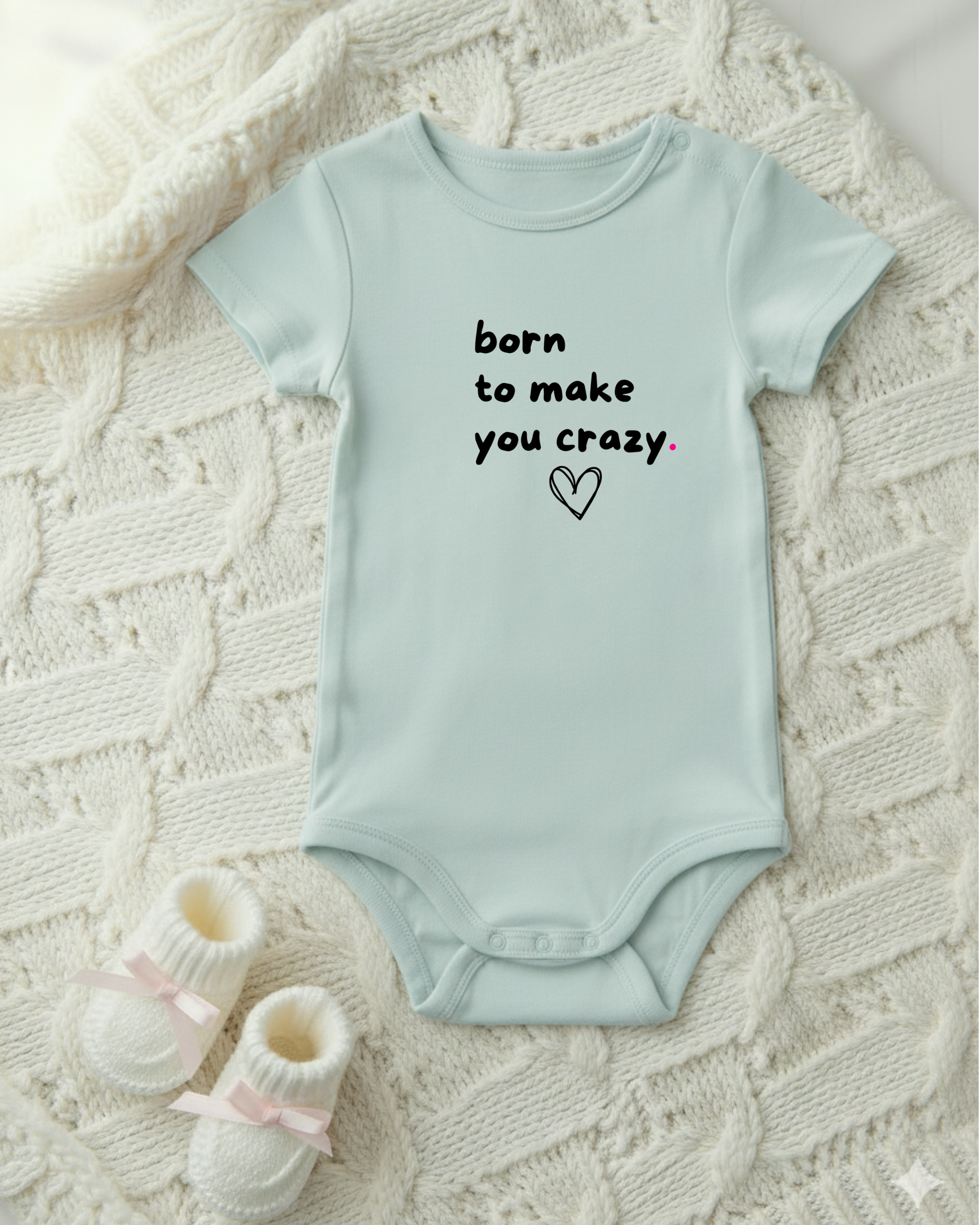 BORN TO MAKE YOU CRAZY.