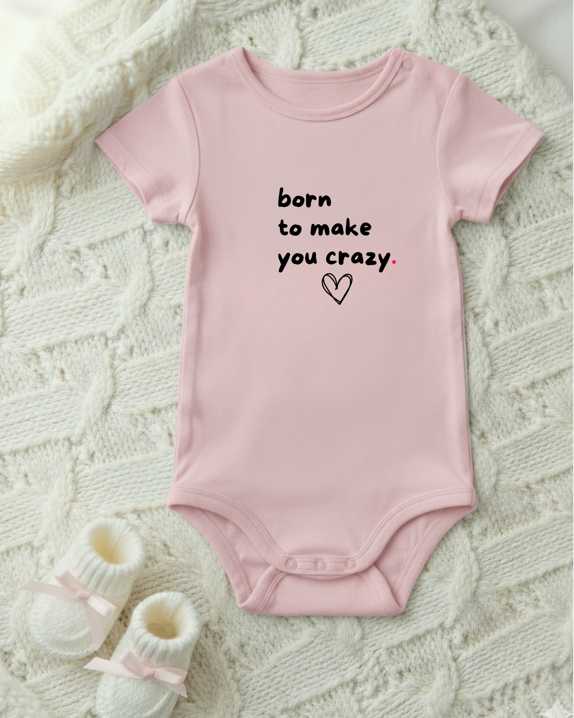 BORN TO MAKE YOU CRAZY.