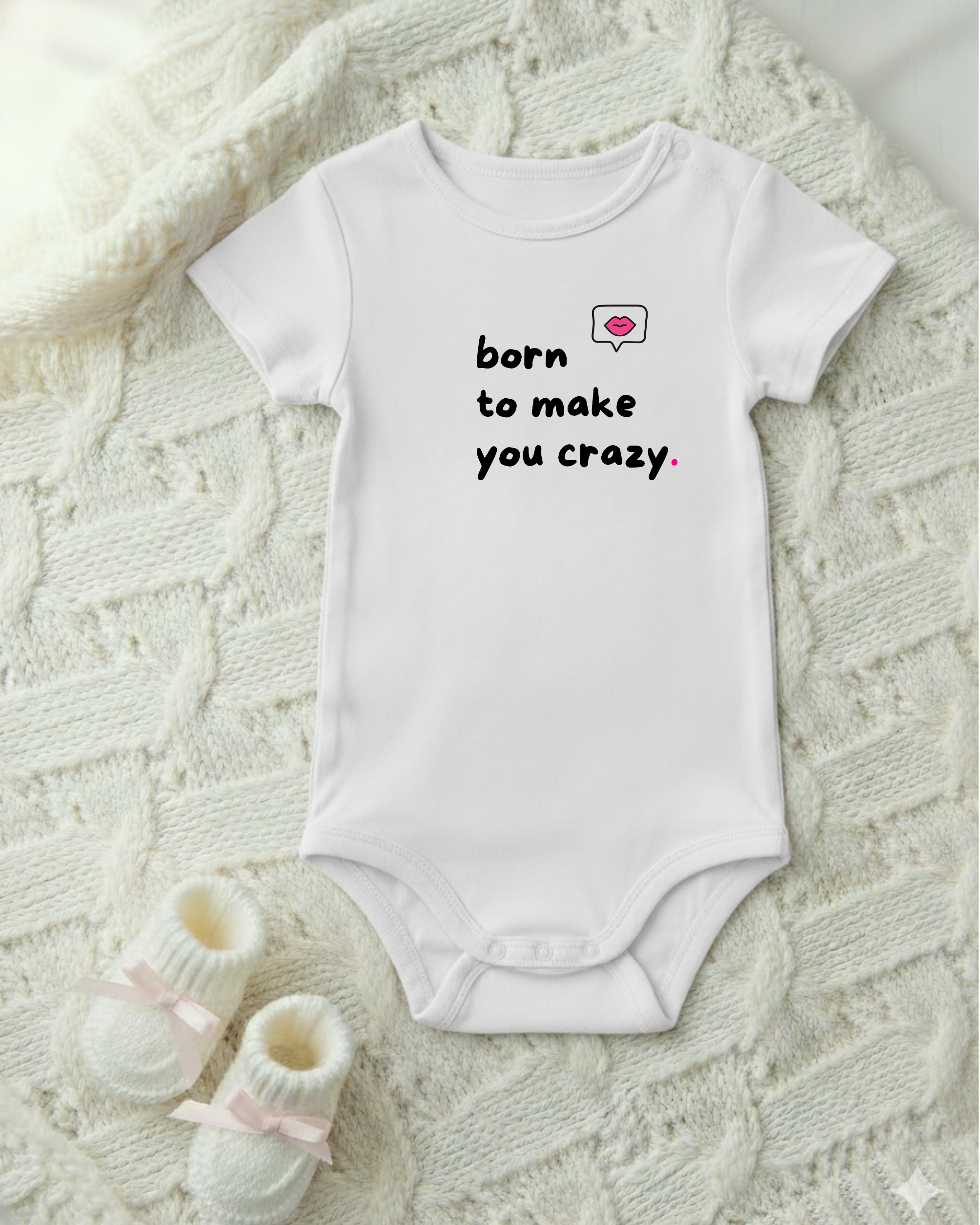 BORN TO MAKE YOU CRAZY.