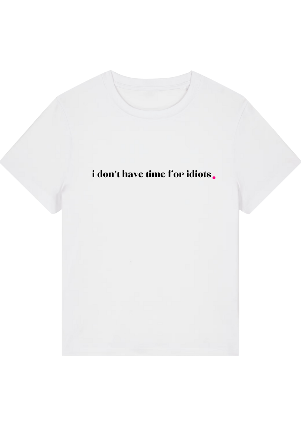 I DON'T HAVE TIME FOR IDIOTS.