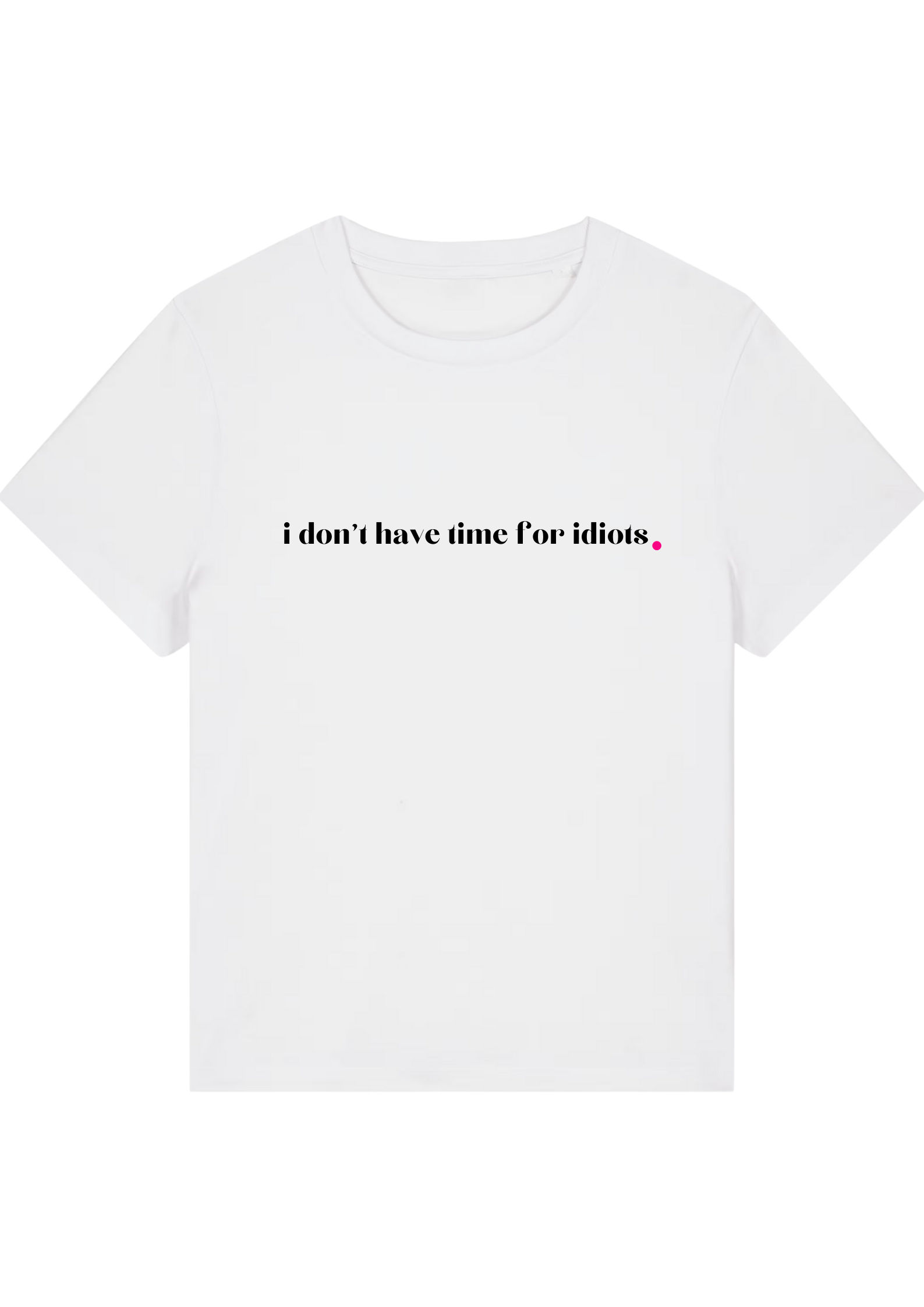 I DON'T HAVE TIME FOR IDIOTS.