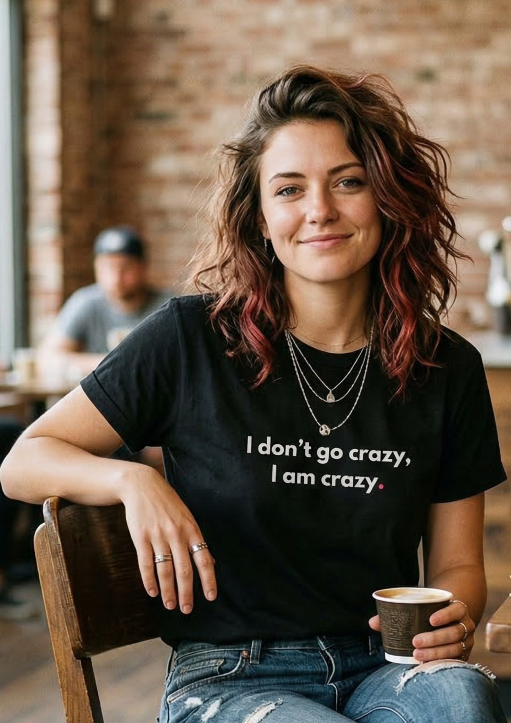 I DON'T GO CRAZY, I AM CRAZY.