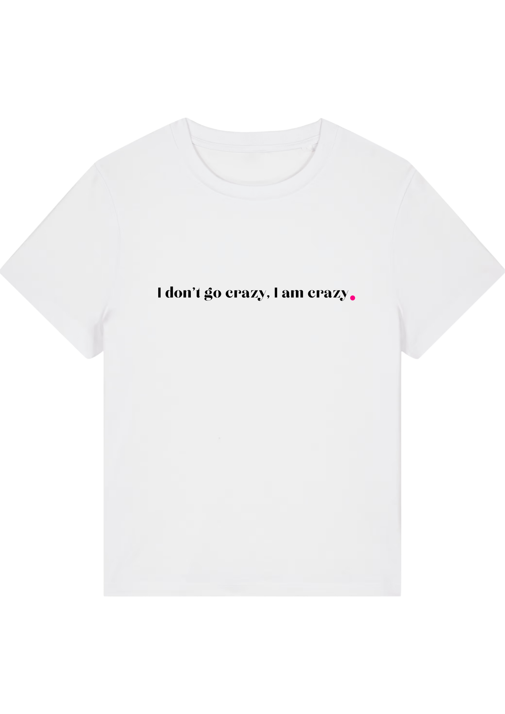 I DON'T GO CRAZY, I AM CRAZY.