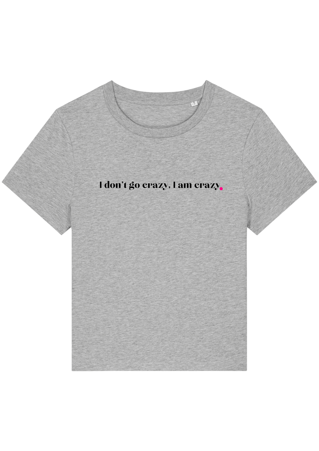 I DON'T GO CRAZY, I AM CRAZY.