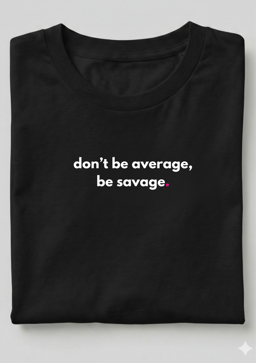 DON'T BE AVERAGE, BE SAVAGE.