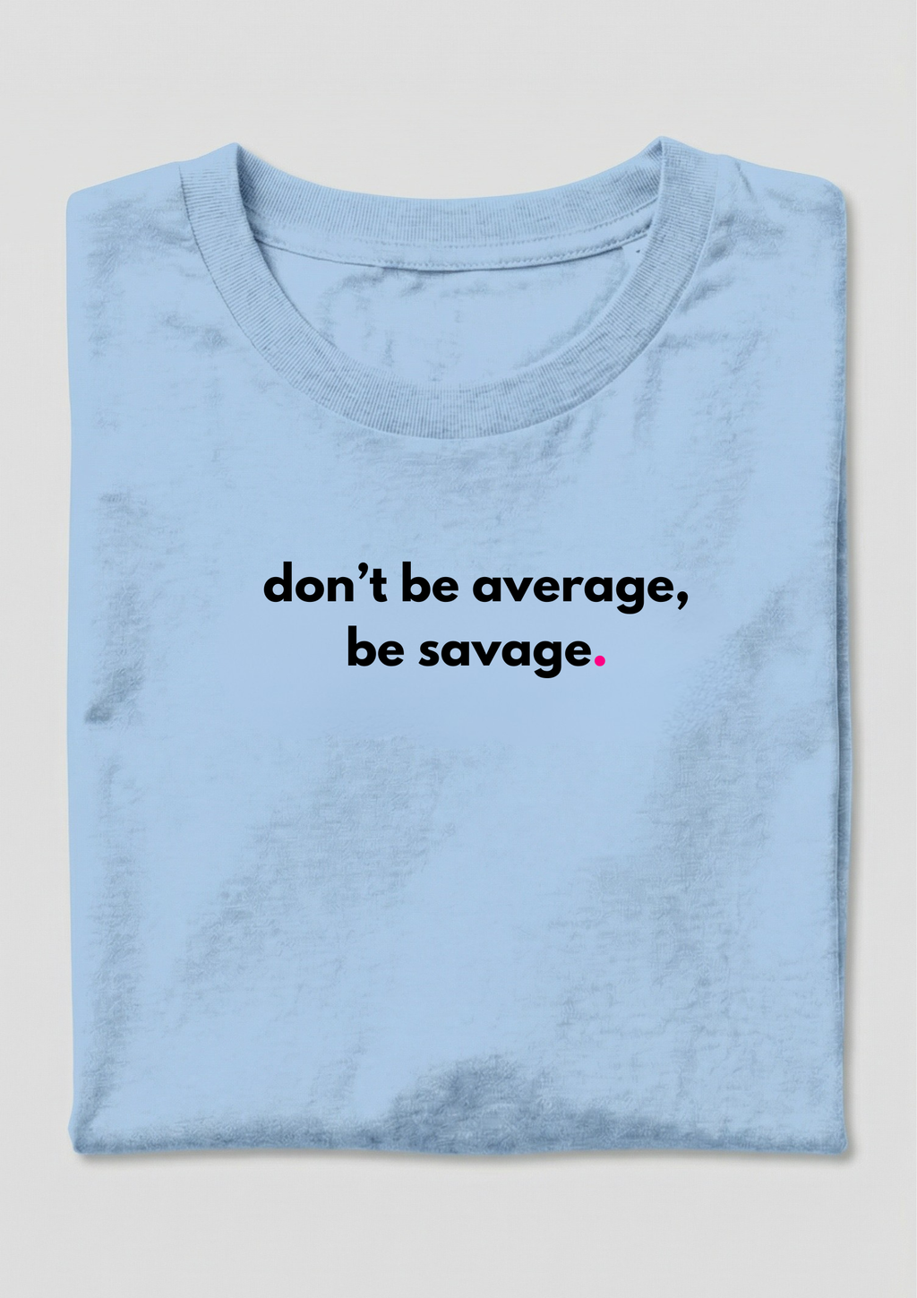 DON'T BE AVERAGE, BE SAVAGE.