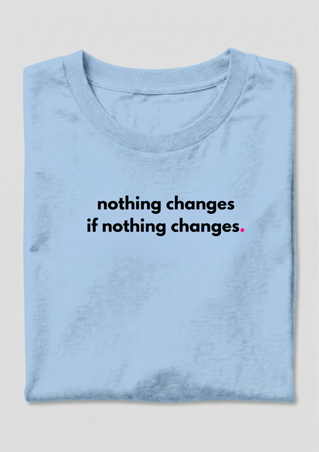 NOTHING CHANGES, IF NOTHING CHANGES.