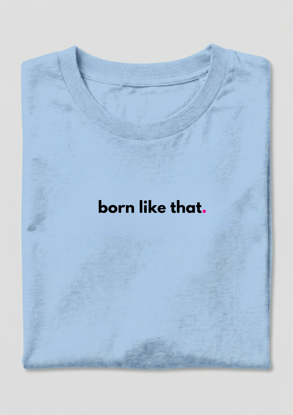 BORN LIKE THAT.
